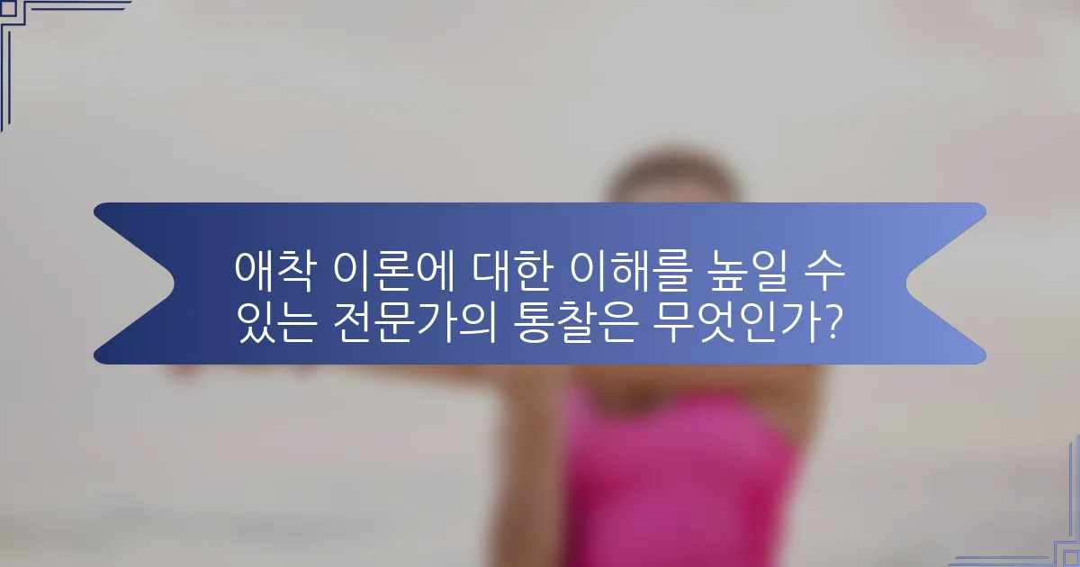 애착 이론에 대한 이해를 높일 수 있는 전문가의 통찰은 무엇인가?