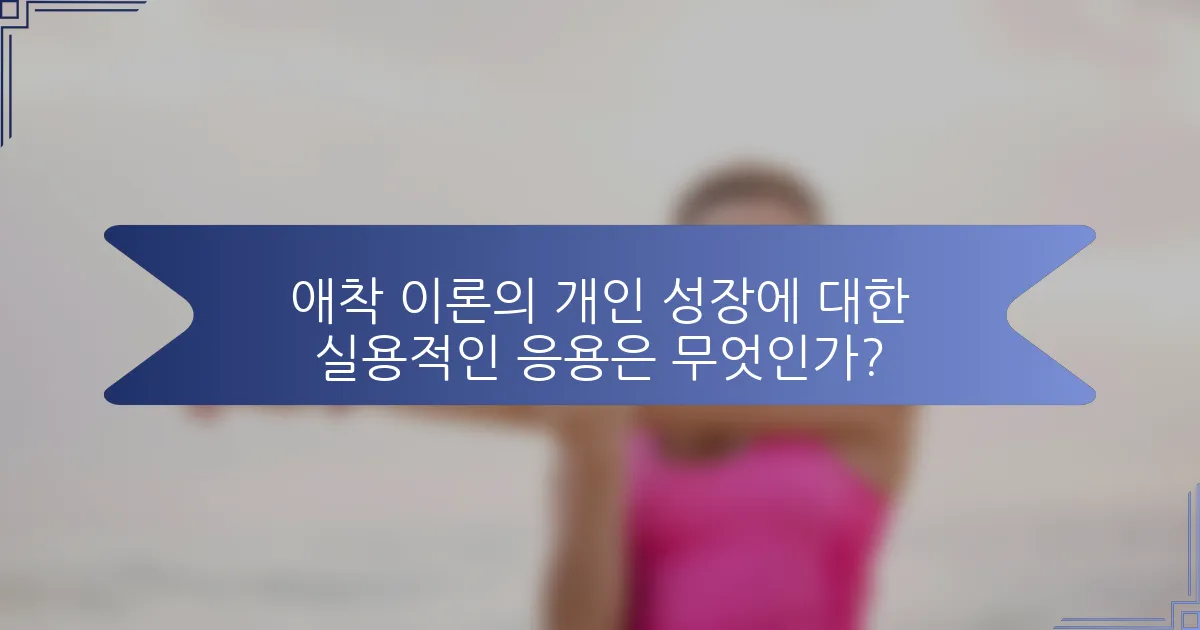 애착 이론의 개인 성장에 대한 실용적인 응용은 무엇인가?