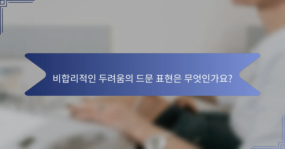 비합리적인 두려움의 드문 표현은 무엇인가요?