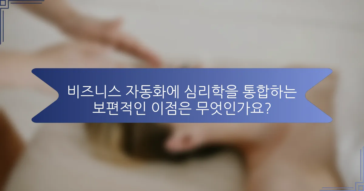비즈니스 자동화에 심리학을 통합하는 보편적인 이점은 무엇인가요?