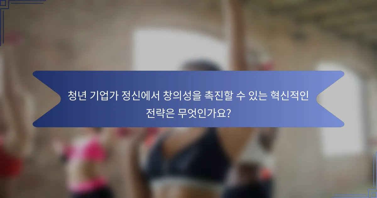 청년 기업가 정신에서 창의성을 촉진할 수 있는 혁신적인 전략은 무엇인가요?