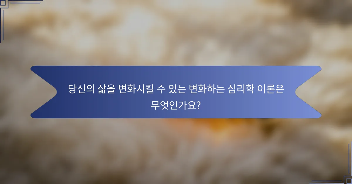 당신의 삶을 변화시킬 수 있는 변화하는 심리학 이론은 무엇인가요?