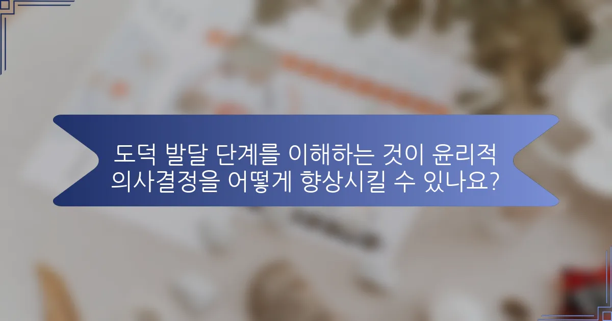 도덕 발달 단계를 이해하는 것이 윤리적 의사결정을 어떻게 향상시킬 수 있나요?