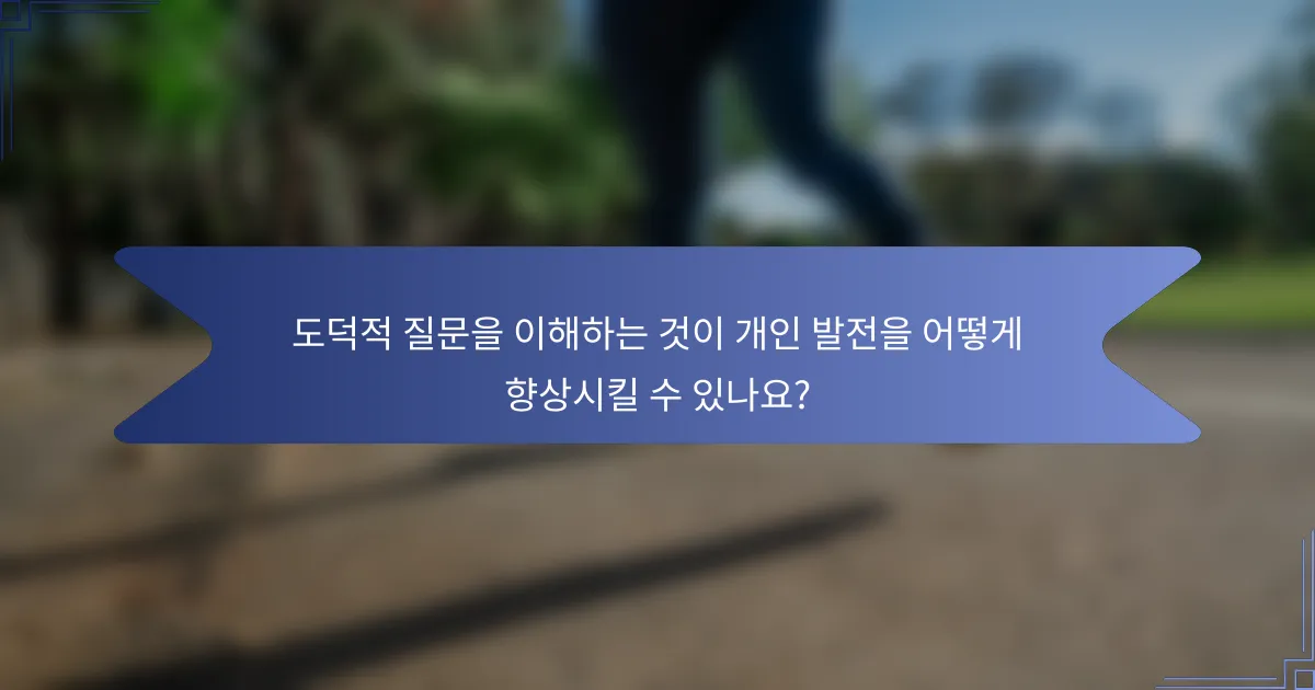 도덕적 질문을 이해하는 것이 개인 발전을 어떻게 향상시킬 수 있나요?