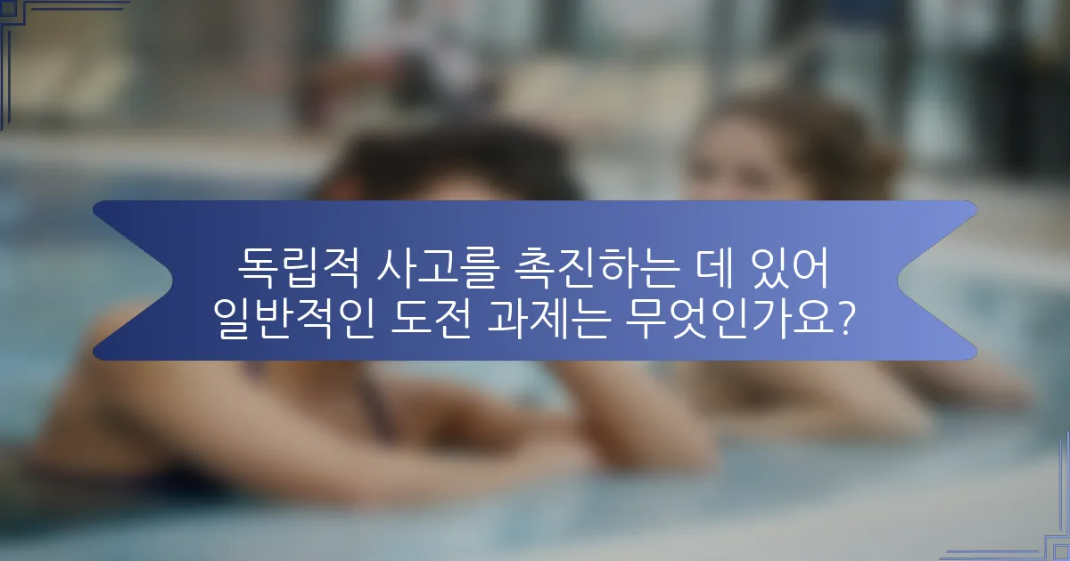 독립적 사고를 촉진하는 데 있어 일반적인 도전 과제는 무엇인가요?