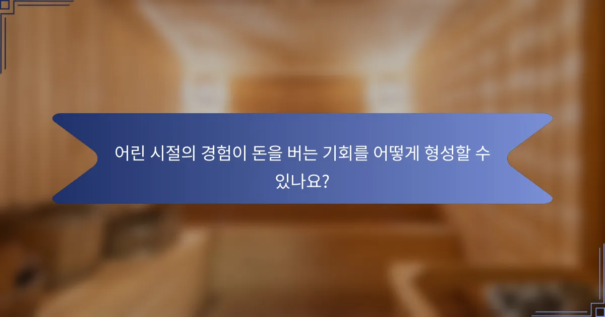 어린 시절의 경험이 돈을 버는 기회를 어떻게 형성할 수 있나요?