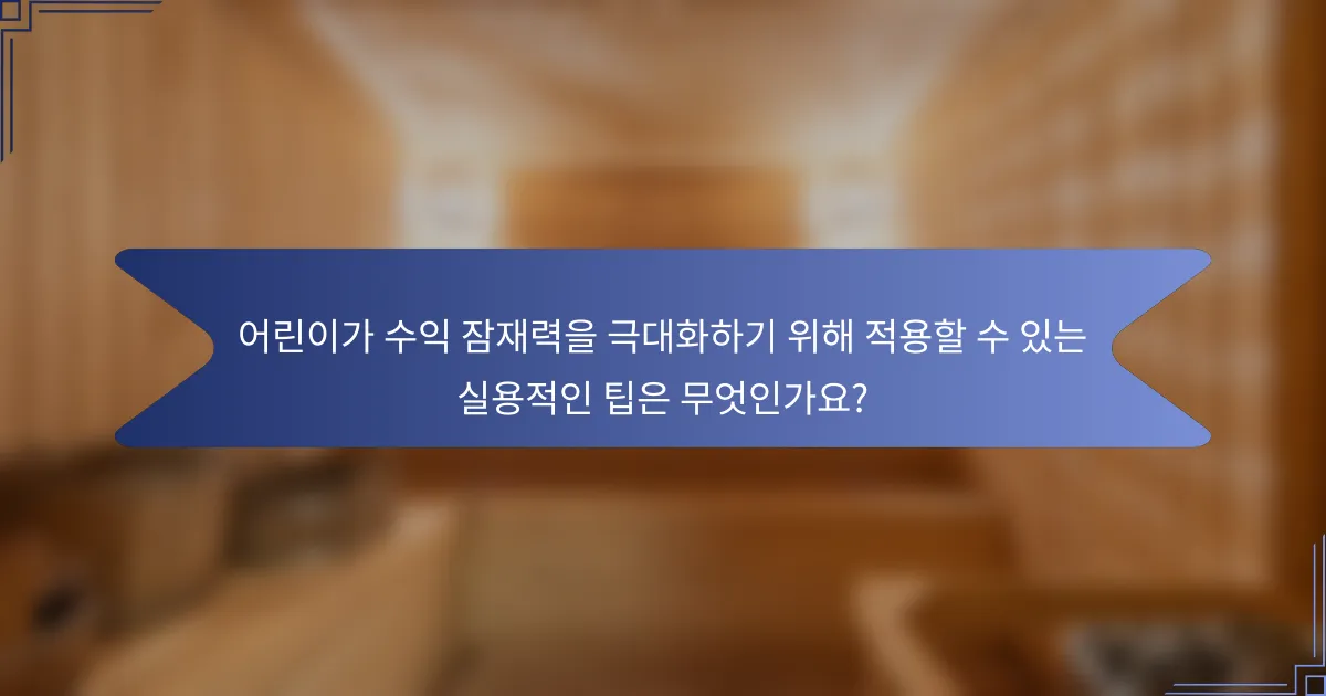 어린이가 수익 잠재력을 극대화하기 위해 적용할 수 있는 실용적인 팁은 무엇인가요?