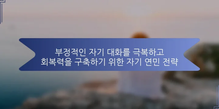 부정적인 자기 대화를 극복하고 회복력을 구축하기 위한 자기 연민 전략