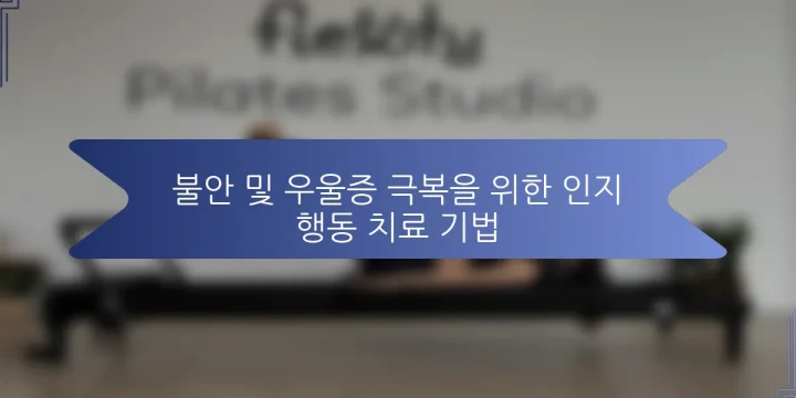 불안 및 우울증 극복을 위한 인지 행동 치료 기법
