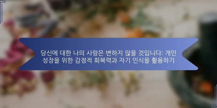 당신에 대한 나의 사랑은 변하지 않을 것입니다: 개인 성장을 위한 감정적 회복력과 자기 인식을 활용하기