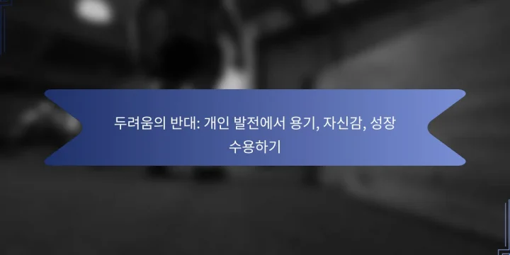 두려움의 반대: 개인 발전에서 용기, 자신감, 성장 수용하기