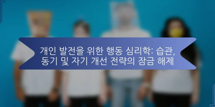 개인 발전을 위한 행동 심리학: 습관, 동기 및 자기 개선 전략의 잠금 해제