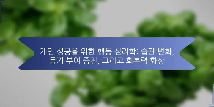 개인 성공을 위한 행동 심리학: 습관 변화, 동기 부여 증진, 그리고 회복력 향상