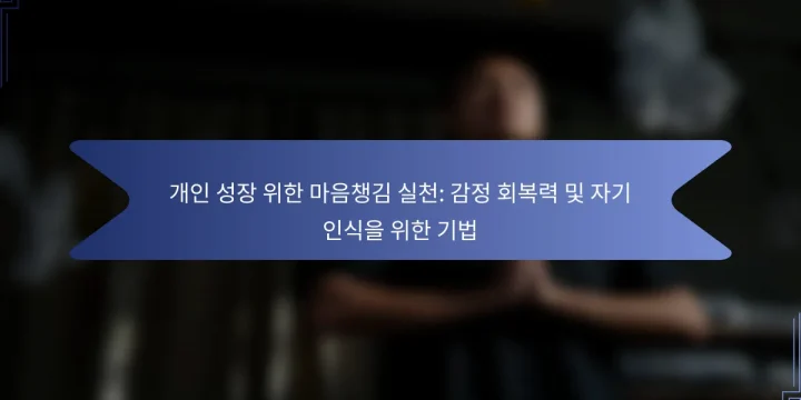 개인 성장 위한 마음챙김 실천: 감정 회복력 및 자기 인식을 위한 기법