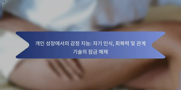 개인 성장에서의 감정 지능: 자기 인식, 회복력 및 관계 기술의 잠금 해제