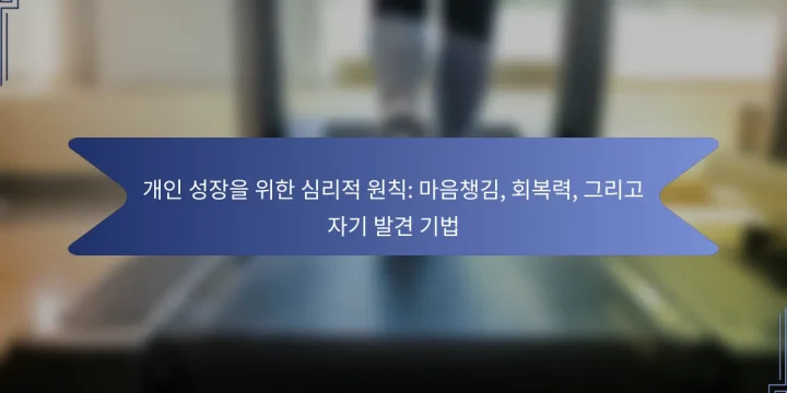 개인 성장을 위한 심리적 원칙: 마음챙김, 회복력, 그리고 자기 발견 기법