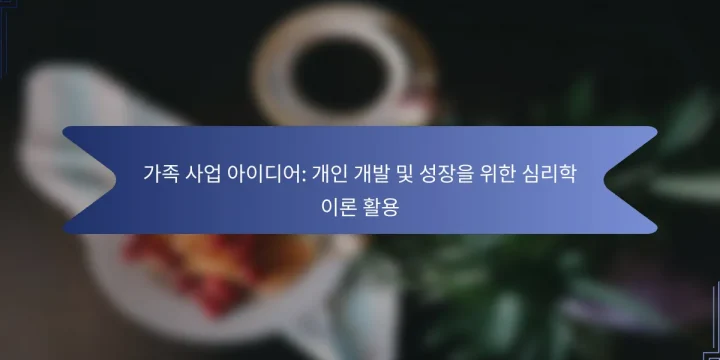 가족 사업 아이디어: 개인 개발 및 성장을 위한 심리학 이론 활용