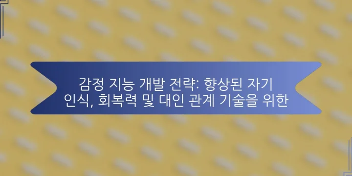 감정 지능 개발 전략: 향상된 자기 인식, 회복력 및 대인 관계 기술을 위한