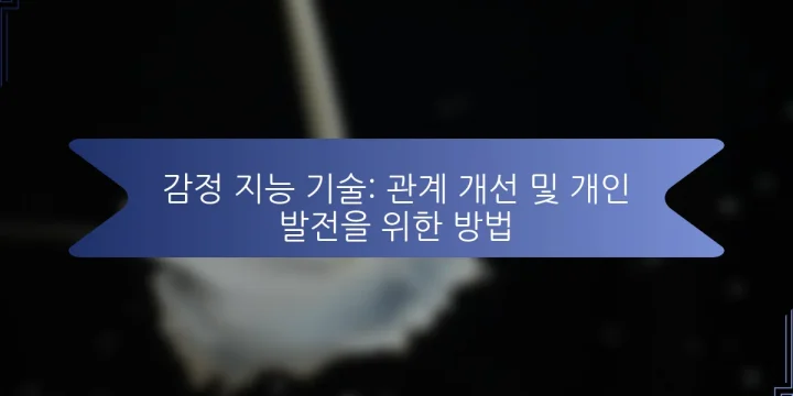 감정 지능 기술: 관계 개선 및 개인 발전을 위한 방법