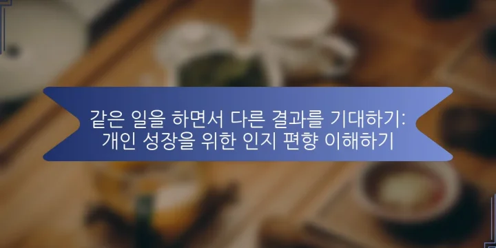 같은 일을 하면서 다른 결과를 기대하기: 개인 성장을 위한 인지 편향 이해하기