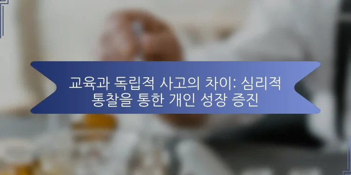 교육과 독립적 사고의 차이: 심리적 통찰을 통한 개인 성장 증진