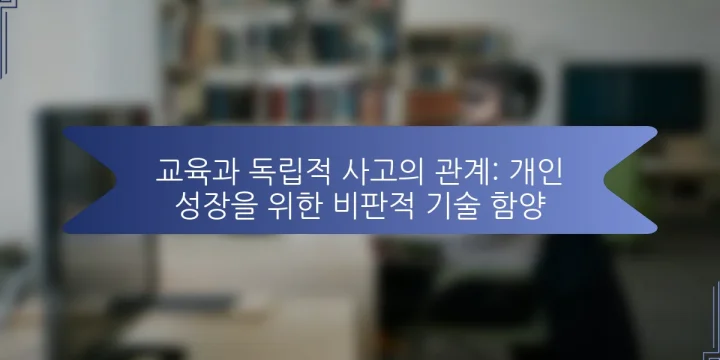 교육과 독립적 사고의 관계: 개인 성장을 위한 비판적 기술 함양