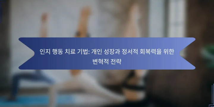 인지 행동 치료 기법: 개인 성장과 정서적 회복력을 위한 변혁적 전략