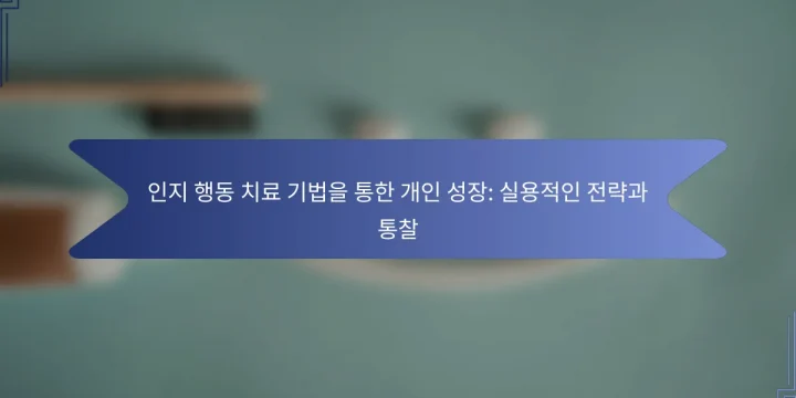 인지 행동 치료 기법을 통한 개인 성장: 실용적인 전략과 통찰