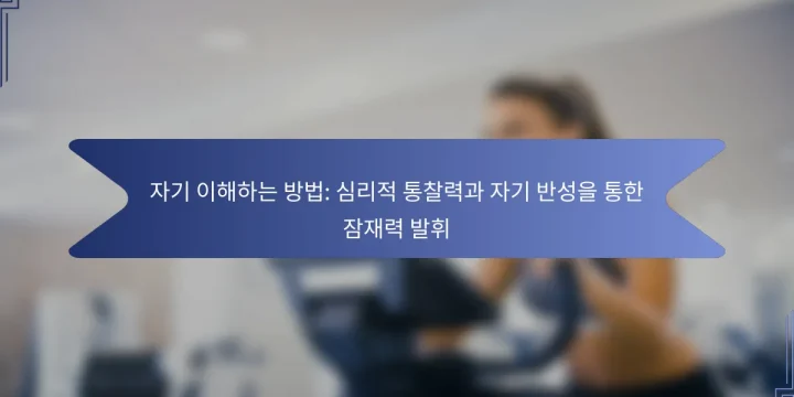 자기 이해하는 방법: 심리적 통찰력과 자기 반성을 통한 잠재력 발휘
