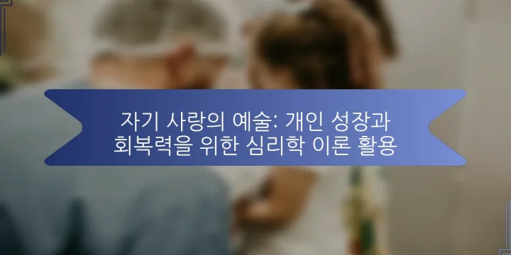 자기 사랑의 예술: 개인 성장과 회복력을 위한 심리학 이론 활용