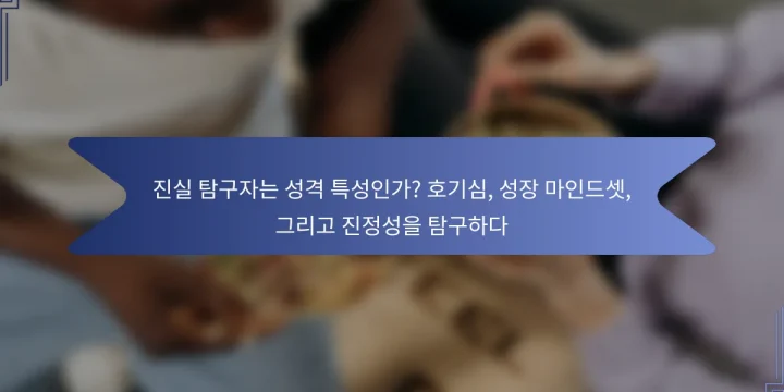 진실 탐구자는 성격 특성인가? 호기심, 성장 마인드셋, 그리고 진정성을 탐구하다