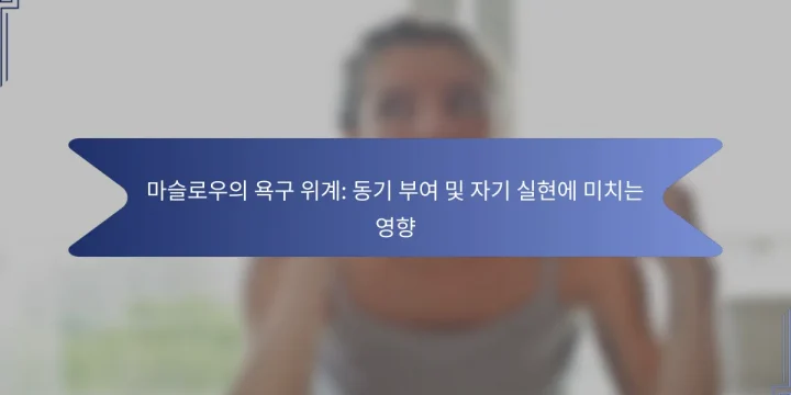 마슬로우의 욕구 위계: 동기 부여 및 자기 실현에 미치는 영향