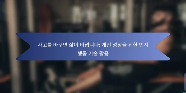 사고를 바꾸면 삶이 바뀝니다: 개인 성장을 위한 인지 행동 기술 활용
