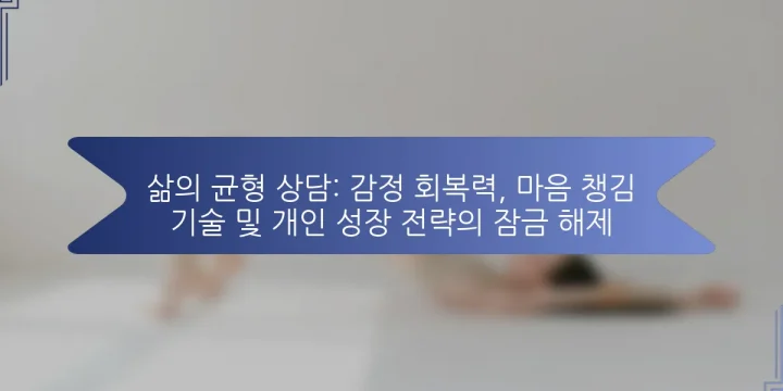 삶의 균형 상담: 감정 회복력, 마음 챙김 기술 및 개인 성장 전략의 잠금 해제