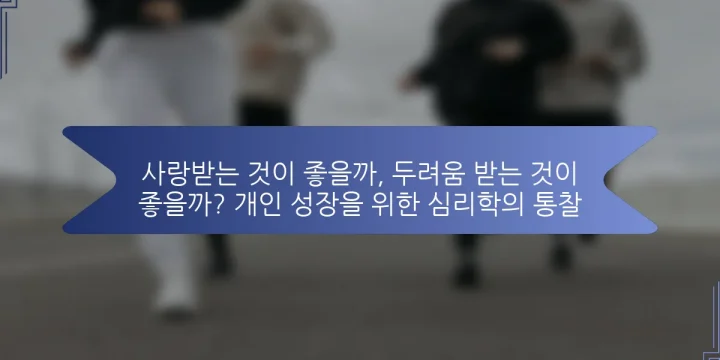 사랑받는 것이 좋을까, 두려움 받는 것이 좋을까? 개인 성장을 위한 심리학의 통찰