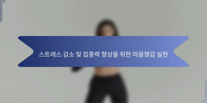 스트레스 감소 및 집중력 향상을 위한 마음챙김 실천