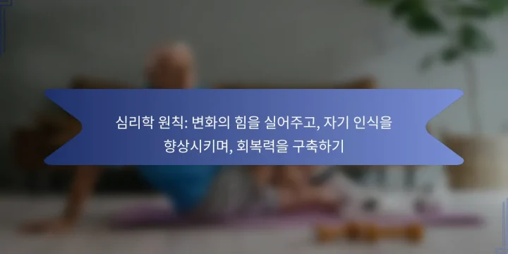 심리학 원칙: 변화의 힘을 실어주고, 자기 인식을 향상시키며, 회복력을 구축하기