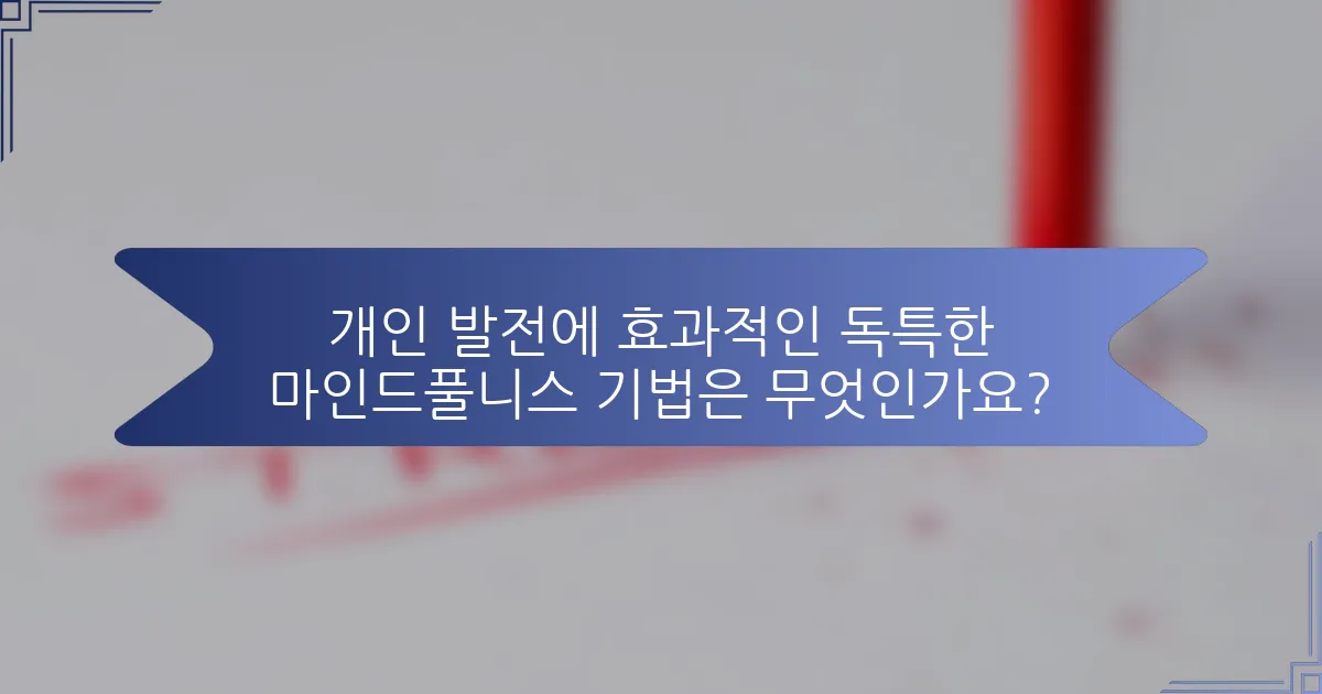 개인 발전에 효과적인 독특한 마인드풀니스 기법은 무엇인가요?