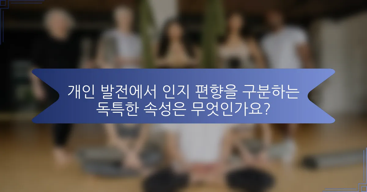 개인 발전에서 인지 편향을 구분하는 독특한 속성은 무엇인가요?