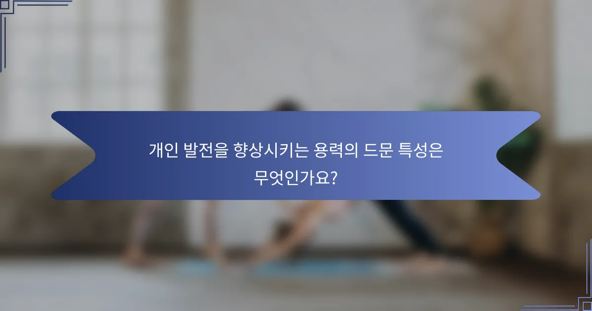 개인 발전을 향상시키는 용력의 드문 특성은 무엇인가요?