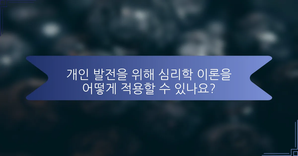개인 발전을 위해 심리학 이론을 어떻게 적용할 수 있나요?