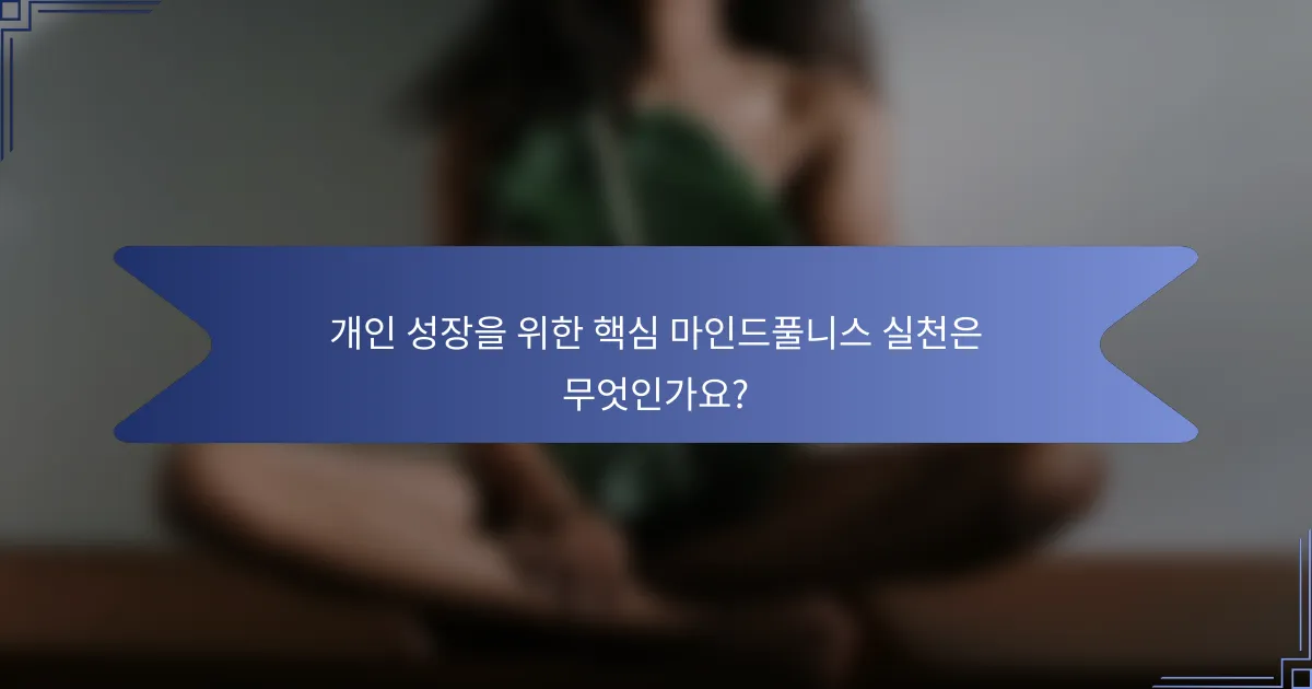 개인 성장을 위한 핵심 마인드풀니스 실천은 무엇인가요?
