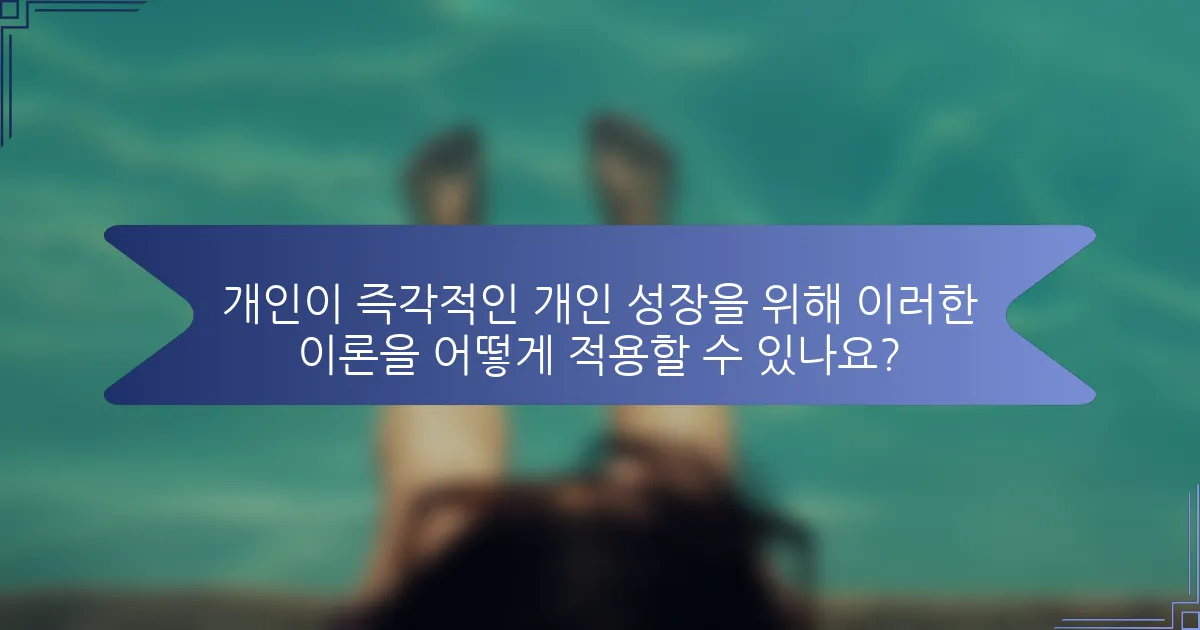 개인이 즉각적인 개인 성장을 위해 이러한 이론을 어떻게 적용할 수 있나요?
