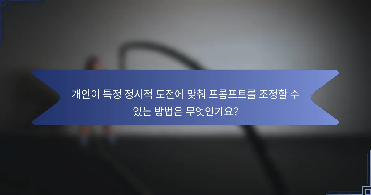 개인이 특정 정서적 도전에 맞춰 프롬프트를 조정할 수 있는 방법은 무엇인가요?