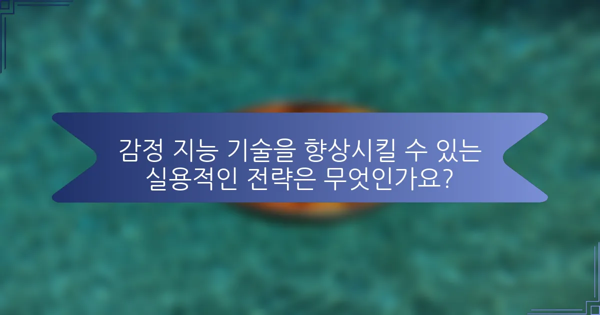 감정 지능 기술을 향상시킬 수 있는 실용적인 전략은 무엇인가요?