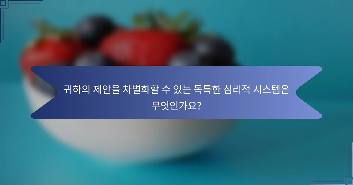 귀하의 제안을 차별화할 수 있는 독특한 심리적 시스템은 무엇인가요?