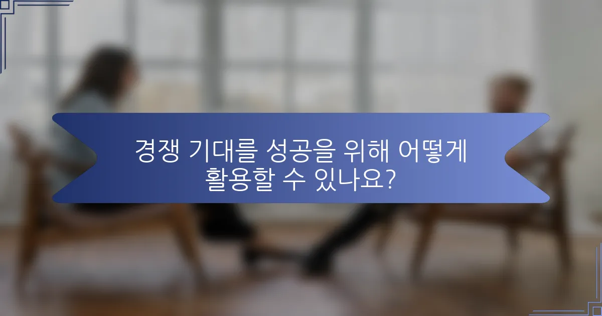 경쟁 기대를 성공을 위해 어떻게 활용할 수 있나요?