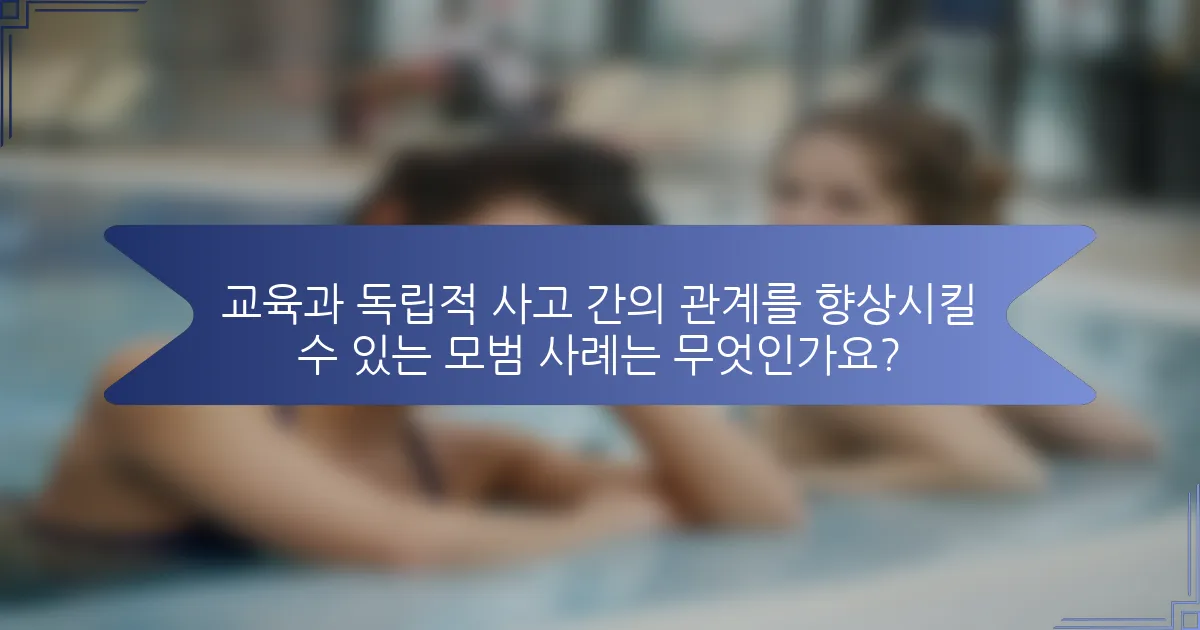 교육과 독립적 사고 간의 관계를 향상시킬 수 있는 모범 사례는 무엇인가요?