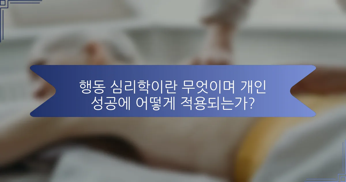 행동 심리학이란 무엇이며 개인 성공에 어떻게 적용되는가?