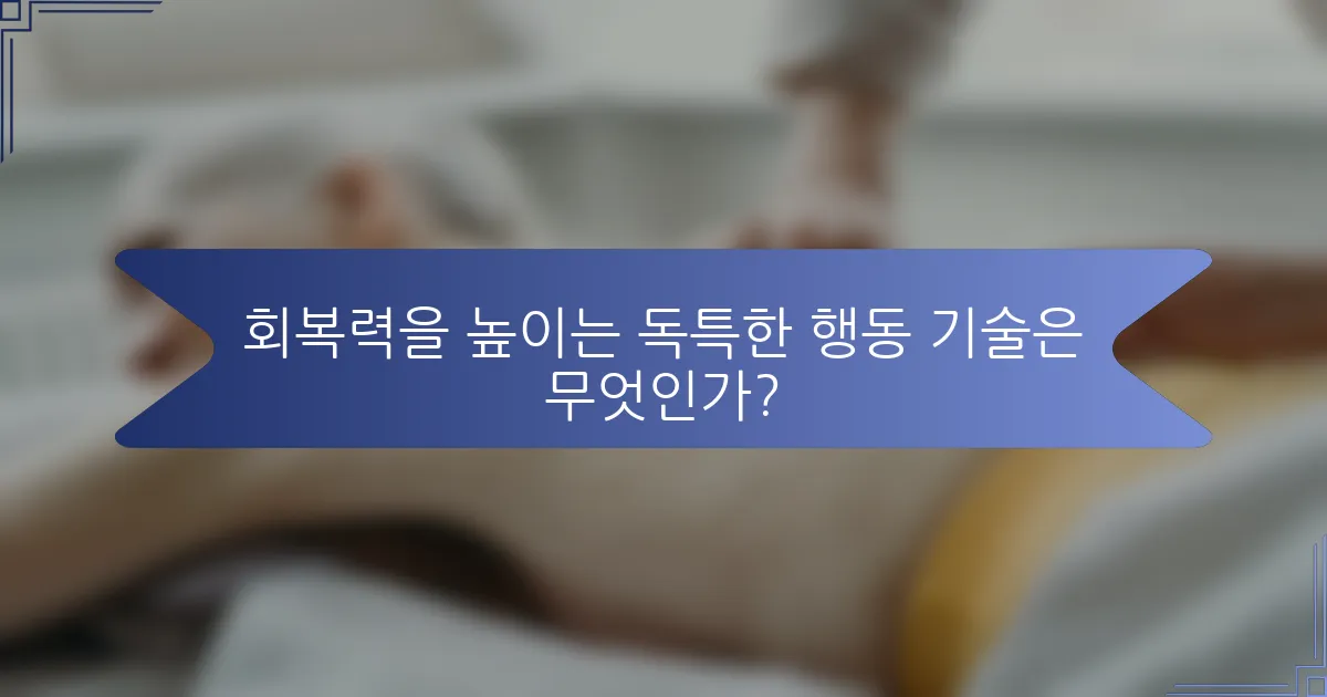 회복력을 높이는 독특한 행동 기술은 무엇인가?